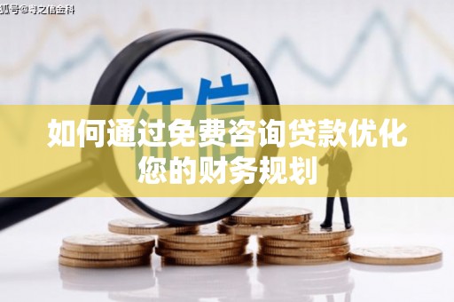 罗田如何通过免费咨询贷款优化您的财务规划