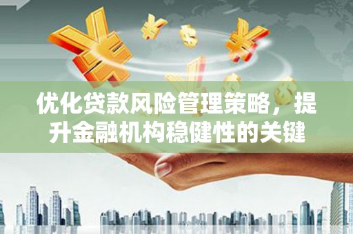 罗田优化贷款风险管理策略，提升金融机构稳健性的关键