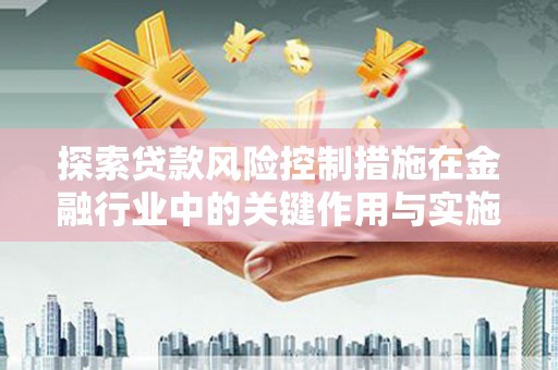 罗田探索贷款风险控制措施在金融行业中的关键作用与实施策略