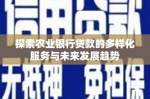 罗田探索农业银行贷款的多样化服务与未来发展趋势