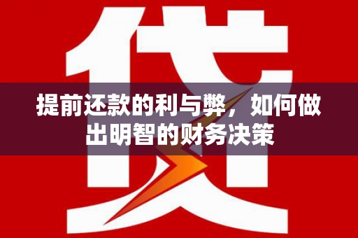 罗田提前还款的利与弊，如何做出明智的财务决策