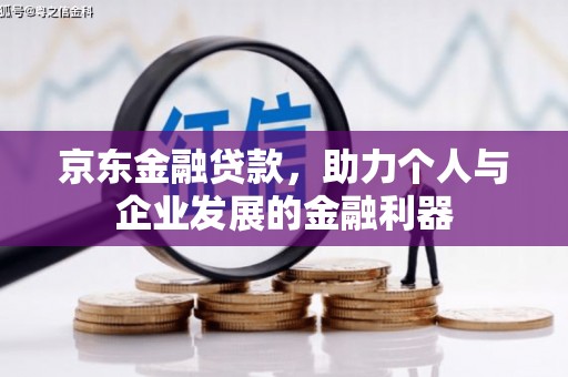 罗田京东金融贷款，助力个人与企业发展的金融利器