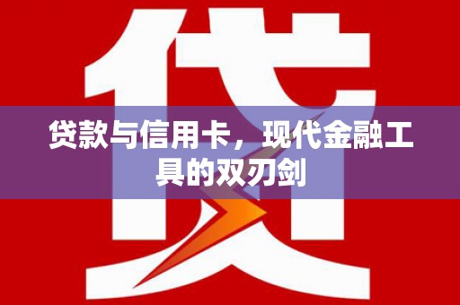 罗田贷款与信用卡，现代金融工具的双刃剑