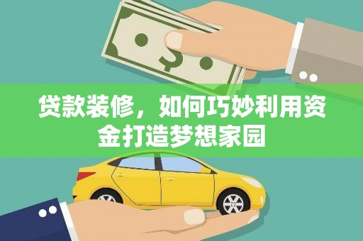 罗田贷款装修，如何巧妙利用资金打造梦想家园