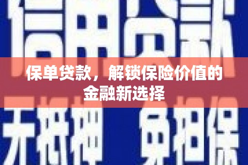 罗田保单贷款，解锁保险价值的金融新选择