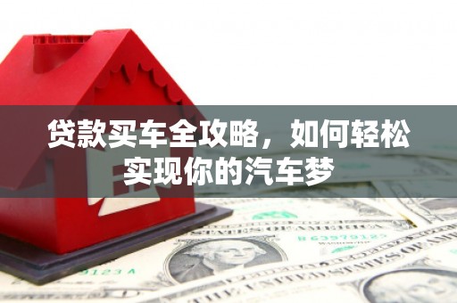罗田贷款买车全攻略，如何轻松实现你的汽车梦
