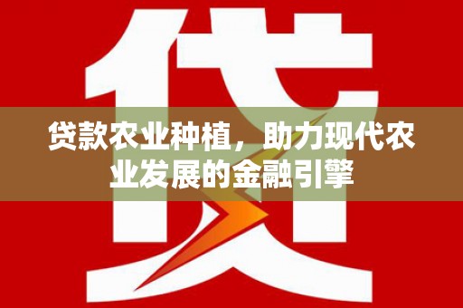 罗田贷款农业种植，助力现代农业发展的金融引擎