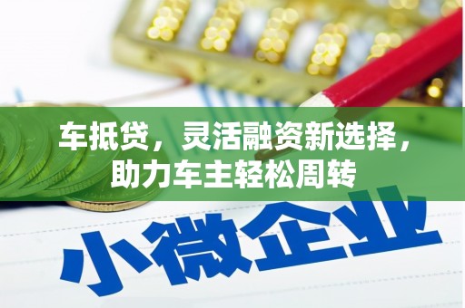 罗田车抵贷，灵活融资新选择，助力车主轻松周转