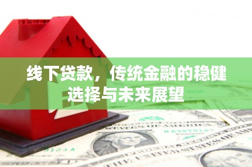 罗田线下贷款，传统金融的稳健选择与未来展望