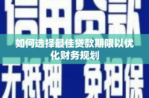 罗田如何选择最佳贷款期限以优化财务规划