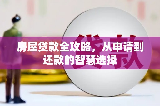 罗田房屋贷款全攻略，从申请到还款的智慧选择