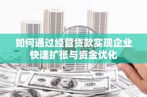 罗田如何通过经营贷款实现企业快速扩张与资金优化