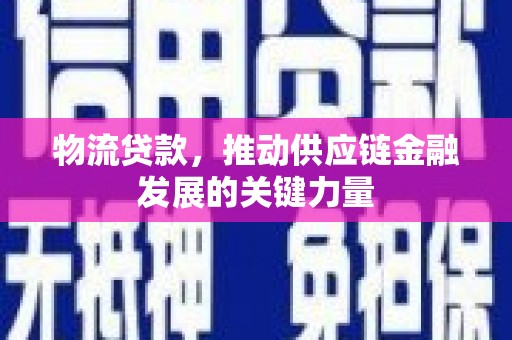 罗田物流贷款，推动供应链金融发展的关键力量