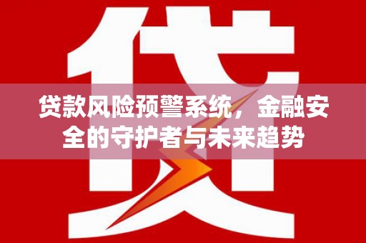 罗田贷款风险预警系统，金融安全的守护者与未来趋势