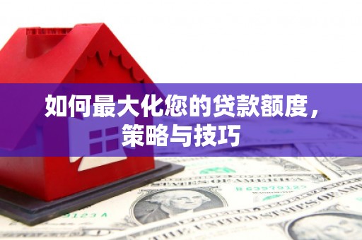 罗田如何最大化您的贷款额度，策略与技巧