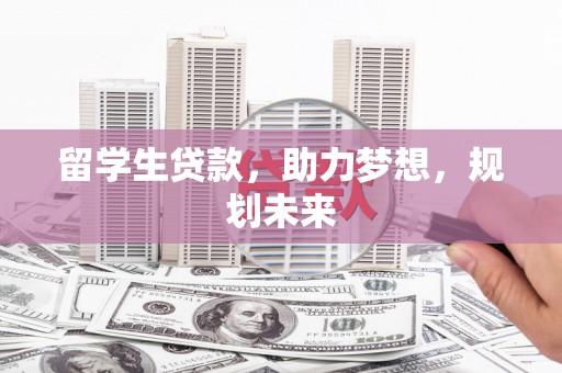 罗田留学生贷款，助力梦想，规划未来