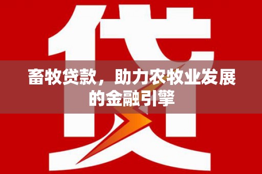 罗田畜牧贷款，助力农牧业发展的金融引擎