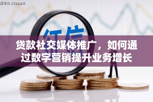 罗田贷款社交媒体推广，如何通过数字营销提升业务增长