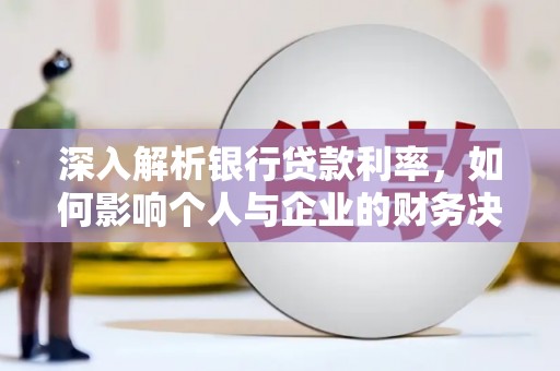 罗田深入解析银行贷款利率，如何影响个人与企业的财务决策