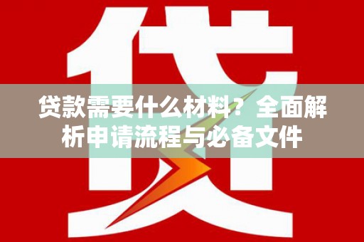 罗田贷款需要什么材料？全面解析申请流程与必备文件