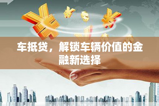 罗田车抵贷，解锁车辆价值的金融新选择
