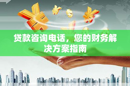 罗田贷款咨询电话，您的财务解决方案指南
