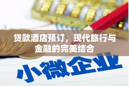 罗田贷款酒店预订，现代旅行与金融的完美结合
