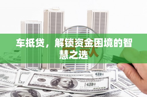 罗田车抵贷，解锁资金困境的智慧之选