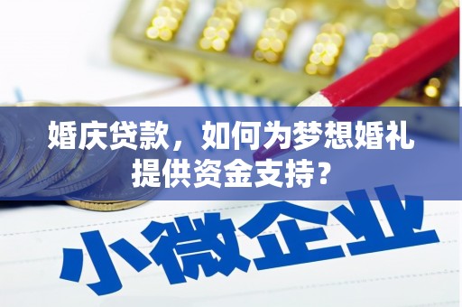 罗田婚庆贷款，如何为梦想婚礼提供资金支持？