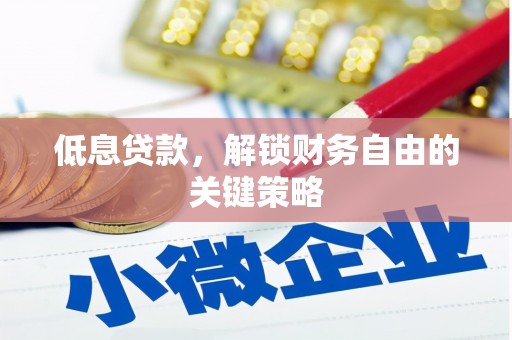 罗田低息贷款，解锁财务自由的关键策略