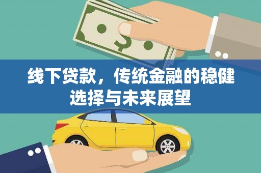 罗田线下贷款，传统金融的稳健选择与未来展望