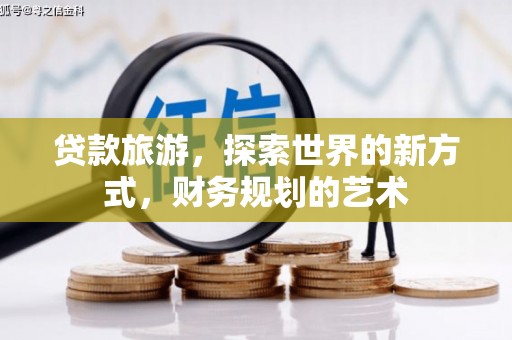 罗田贷款旅游，探索世界的新方式，财务规划的艺术