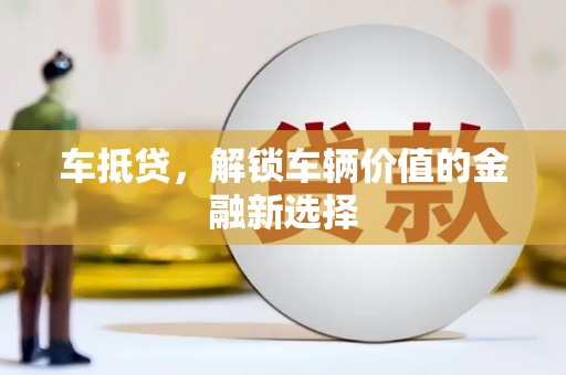 罗田车抵贷，解锁车辆价值的金融新选择