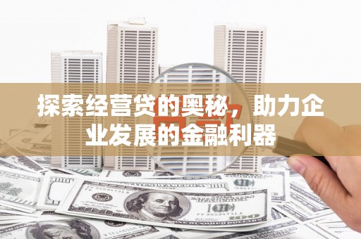 罗田探索经营贷的奥秘，助力企业发展的金融利器