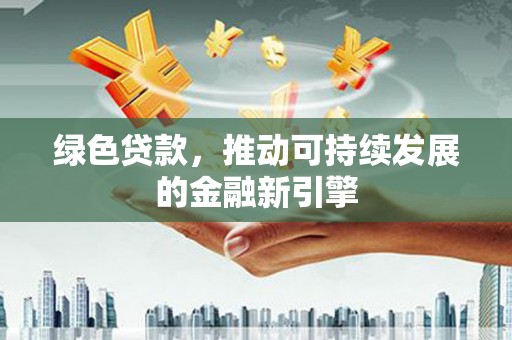 罗田绿色贷款，推动可持续发展的金融新引擎