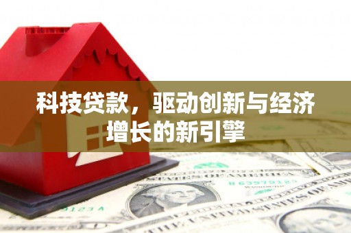 罗田科技贷款，驱动创新与经济增长的新引擎
