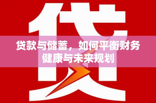 罗田贷款与储蓄，如何平衡财务健康与未来规划