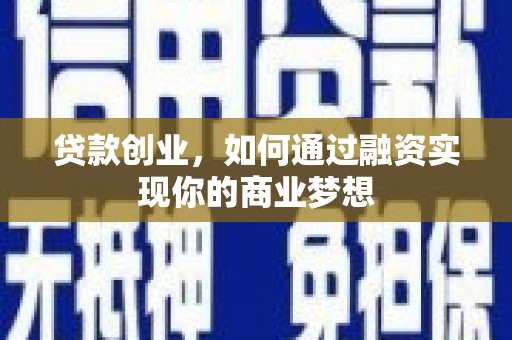 罗田贷款创业，如何通过融资实现你的商业梦想