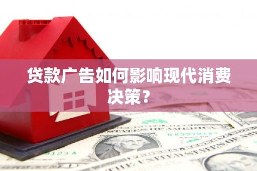 罗田贷款广告如何影响现代消费决策？