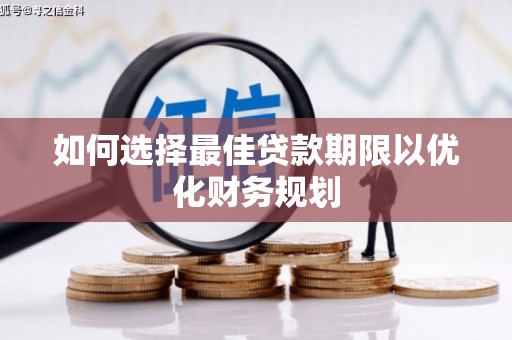 罗田如何选择最佳贷款期限以优化财务规划