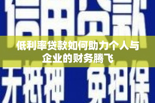 罗田低利率贷款如何助力个人与企业的财务腾飞