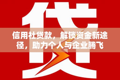 罗田信用社贷款，解锁资金新途径，助力个人与企业腾飞