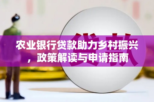 罗田农业银行贷款助力乡村振兴，政策解读与申请指南