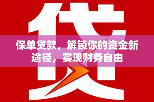 罗田保单贷款，解锁你的资金新途径，实现财务自由