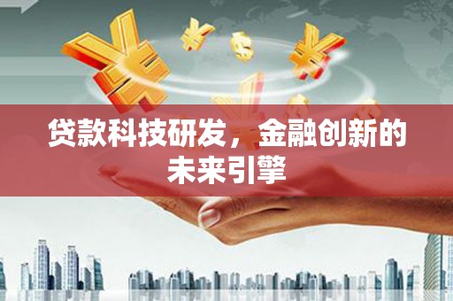 罗田贷款科技研发，金融创新的未来引擎