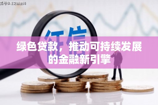 罗田绿色贷款，推动可持续发展的金融新引擎