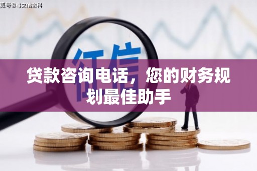 罗田贷款咨询电话，您的财务规划最佳助手