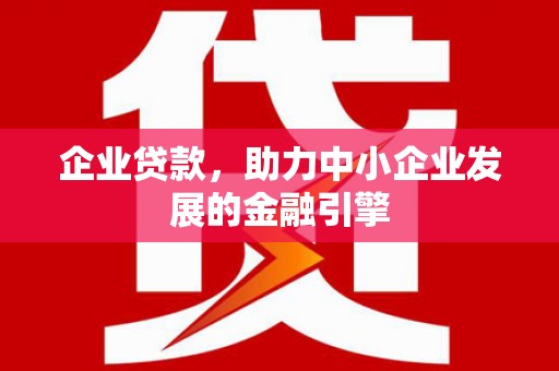罗田企业贷款，助力中小企业发展的金融引擎