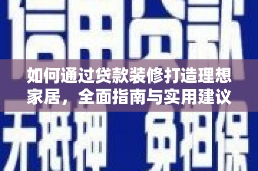 罗田如何通过贷款装修打造理想家居，全面指南与实用建议