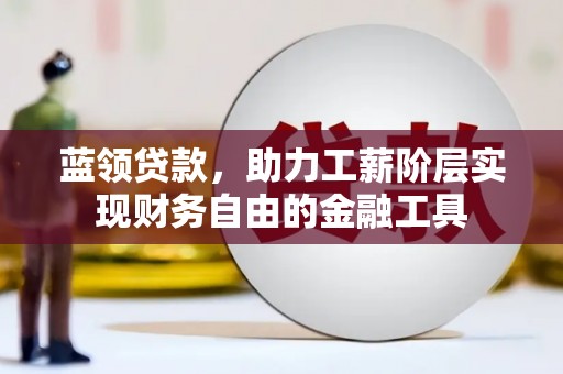 罗田蓝领贷款，助力工薪阶层实现财务自由的金融工具